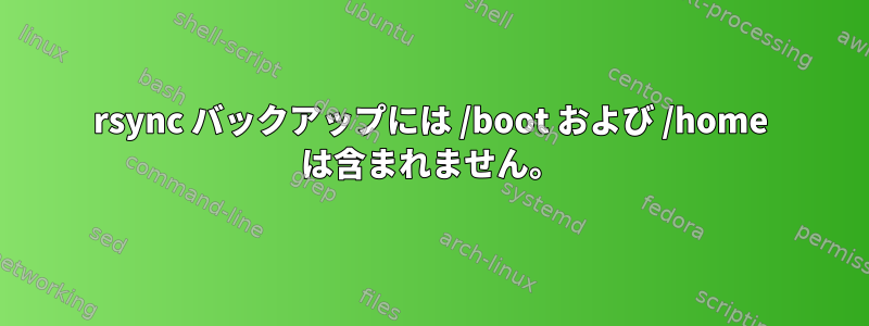 rsync バックアップには /boot および /home は含まれません。