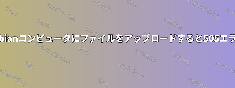 FTPを使用してDebianコンピュータにファイルをアップロードすると505エラーが発生します。