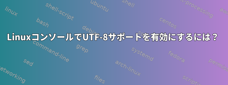 LinuxコンソールでUTF-8サポートを有効にするには？