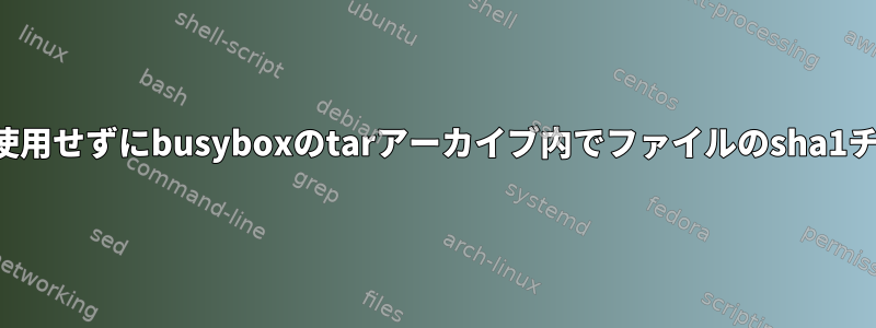 ディスクスペースをあまり使用せずにbusyboxのtarアーカイブ内でファイルのsha1チェックサムを生成する方法