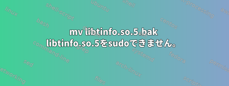 mv libtinfo.so.5.bak libtinfo.so.5をsudoできません。