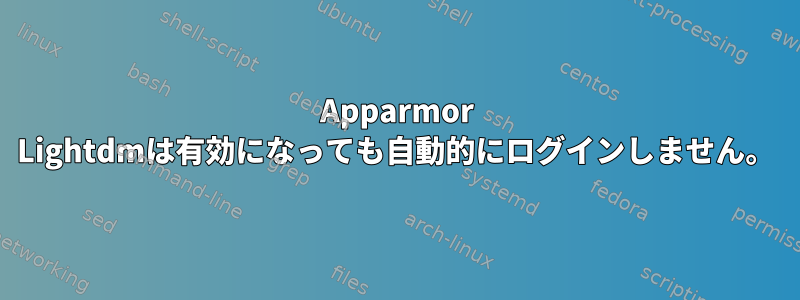 Apparmor Lightdmは有効になっても自動的にログインしません。