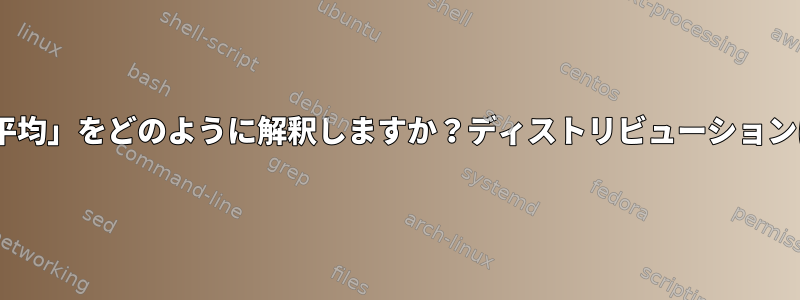 「top」出力の「負荷平均」をどのように解釈しますか？ディストリビューションはすべて同じですか？