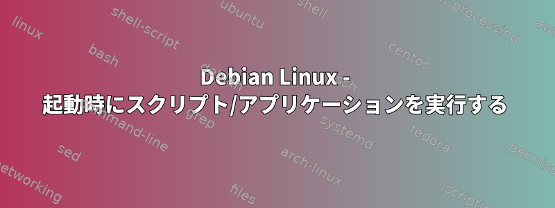 Debian Linux - 起動時にスクリプト/アプリケーションを実行する