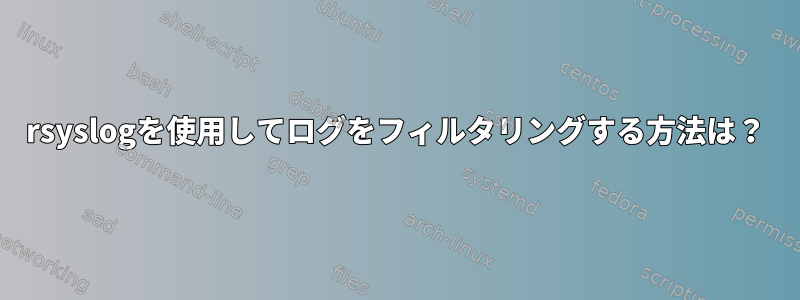 rsyslogを使用してログをフィルタリングする方法は？