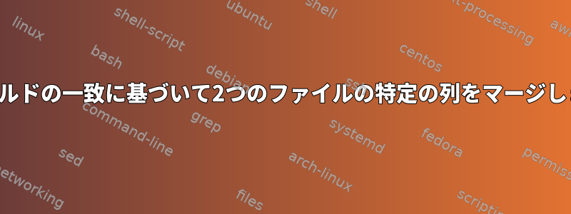 フィールドの一致に基づいて2つのファイルの特定の列をマージします。