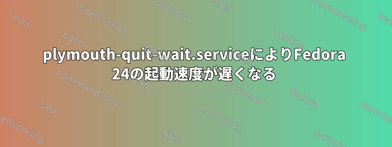 plymouth-quit-wait.serviceによりFedora 24の起動速度が遅くなる