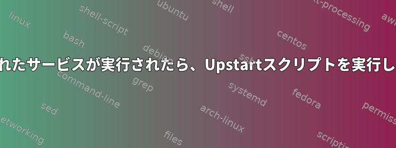 指定されたサービスが実行されたら、Upstartスクリプトを実行します。