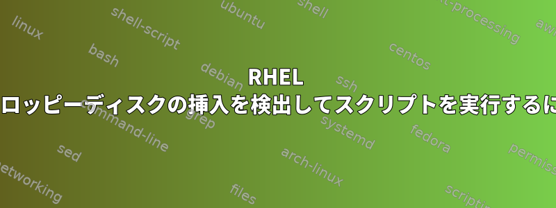 RHEL 7でフロッピーディスクの挿入を検出してスクリプトを実行するには？