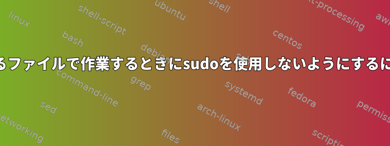 サービスアカウントに属するファイルで作業するときにsudoを使用しないようにするにはどうすればよいですか？