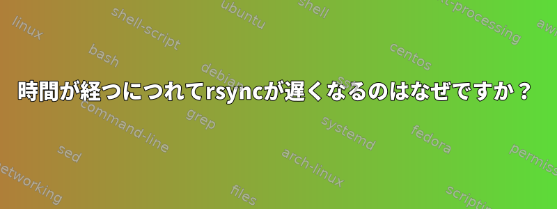 時間が経つにつれてrsyncが遅くなるのはなぜですか？