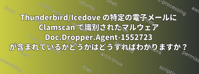 Thunderbird/Icedove の特定の電子メールに Clamscan で識別されたマルウェア Doc.Dropper.Agent-1552723 が含まれているかどうかはどうすればわかりますか？