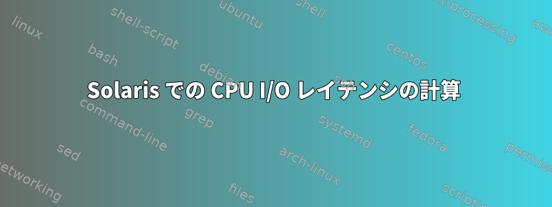 Solaris での CPU I/O レイテンシの計算