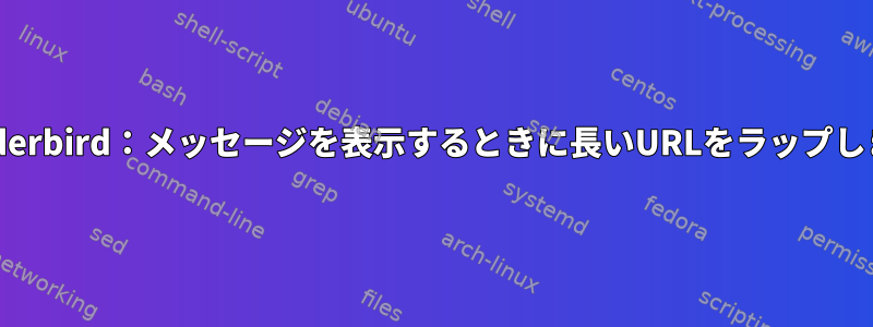 Thunderbird：メッセージを表示するときに長いURLをラップします。