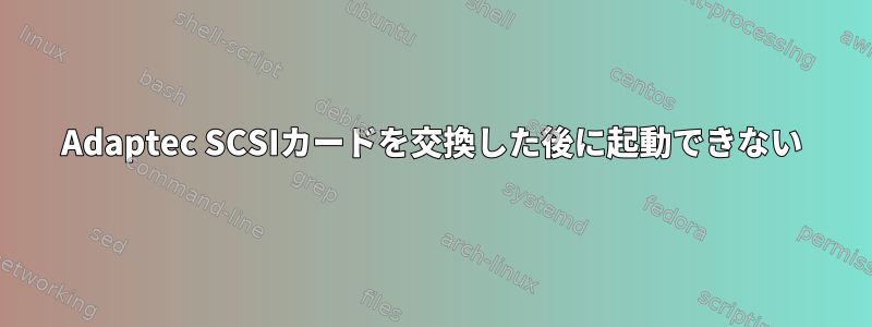 Adaptec SCSIカードを交換した後に起動できない