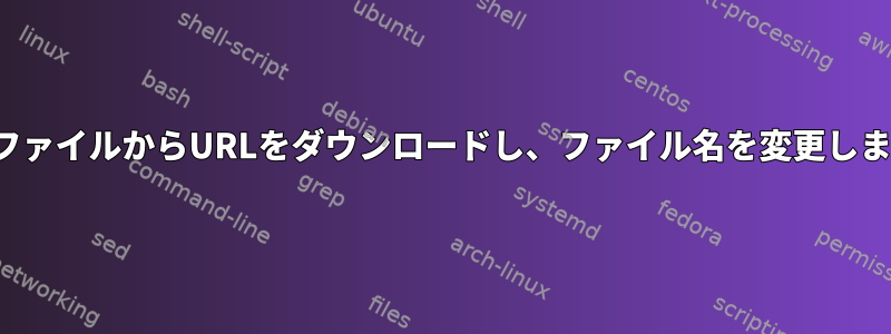 CSVファイルからURLをダウンロードし、ファイル名を変更します。