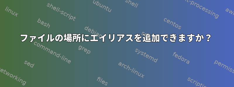 ファイルの場所にエイリアスを追加できますか？