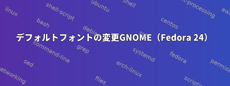 デフォルトフォントの変更GNOME（Fedora 24）