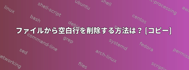 ファイルから空白行を削除する方法は？ [コピー]