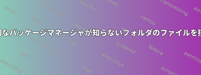 適切なパッケージマネージャが知らないフォルダのファイルを探す