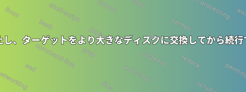 ddを一時停止し、ターゲットをより大きなディスクに交換してから続行できますか？