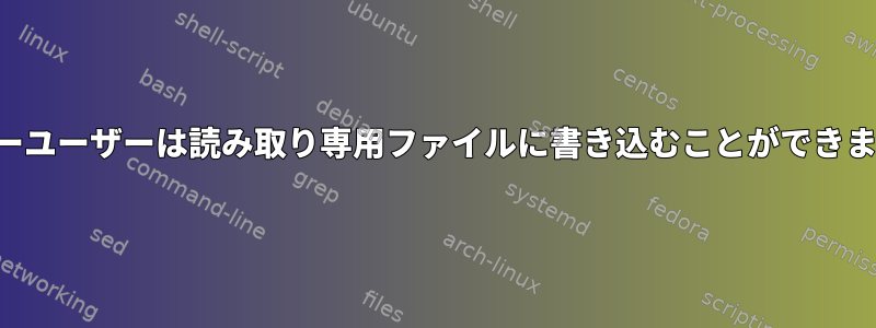 スーパーユーザーは読み取り専用ファイルに書き込むことができますか？