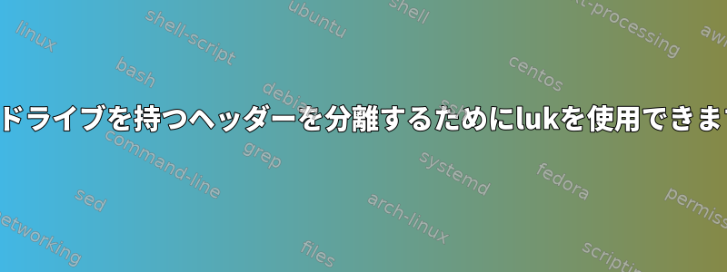 複数のドライブを持つヘッダーを分離するためにlukを使用できますか？