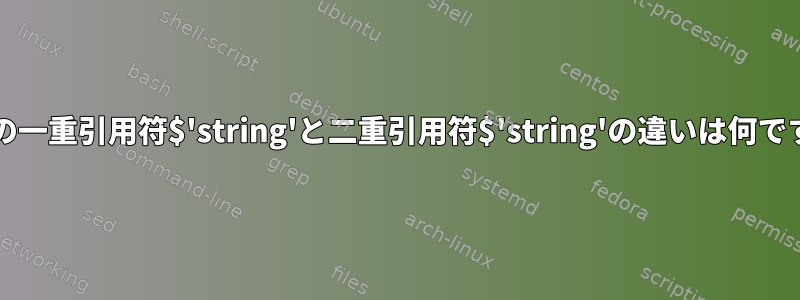 bashの一重引用符$'string'と二重引用符$'string'の違いは何ですか？