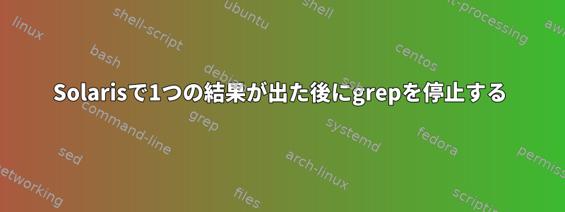 Solarisで1つの結果が出た後にgrepを停止する