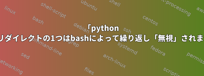 「python --version」の複数のファイルを追加するリダイレクトの1つはbashによって繰り返し「無視」されますが、他のものは[閉じられていません]。