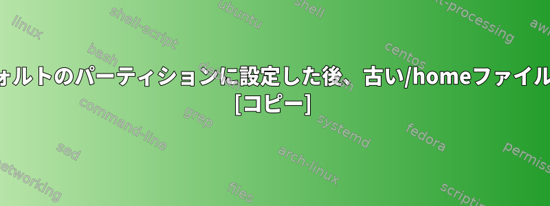 新しいドライブをデフォルトのパーティションに設定した後、古い/homeファイルはどこにありますか？ [コピー]