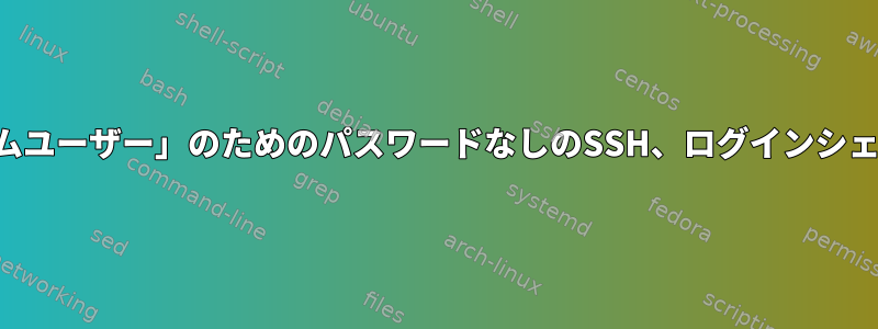 「システムユーザー」のためのパスワードなしのSSH、ログインシェルは不要