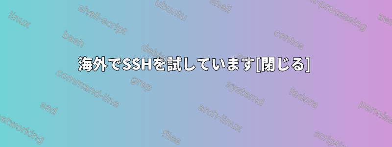 海外でSSHを試しています[閉じる]