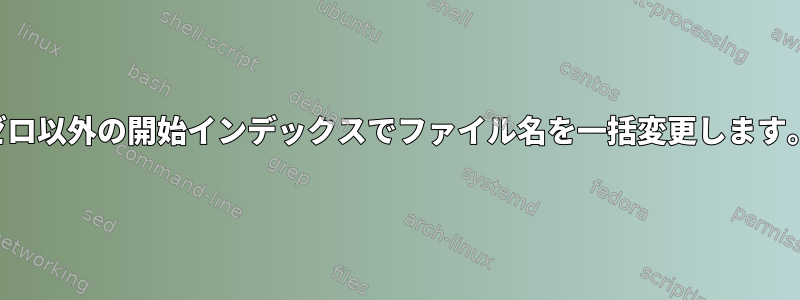 ゼロ以外の開始インデックスでファイル名を一括変更します。