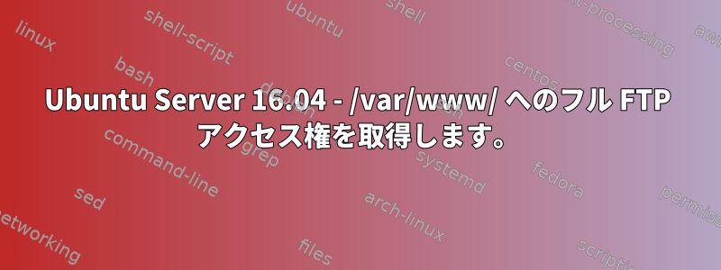 Ubuntu Server 16.04 - /var/www/ へのフル FTP アクセス権を取得します。