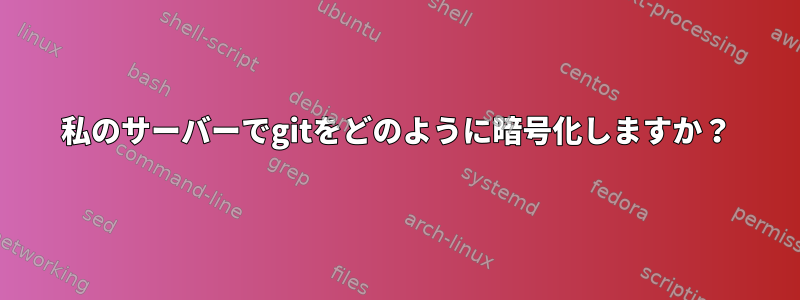 私のサーバーでgitをどのように暗号化しますか？