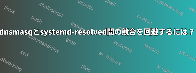 dnsmasqとsystemd-resolved間の競合を回避するには？