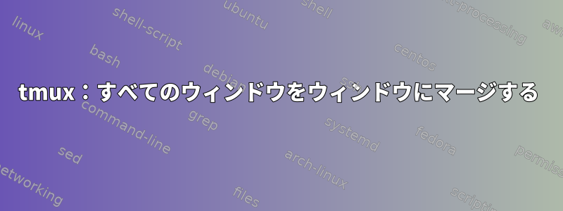 tmux：すべてのウィンドウをウィンドウにマージする