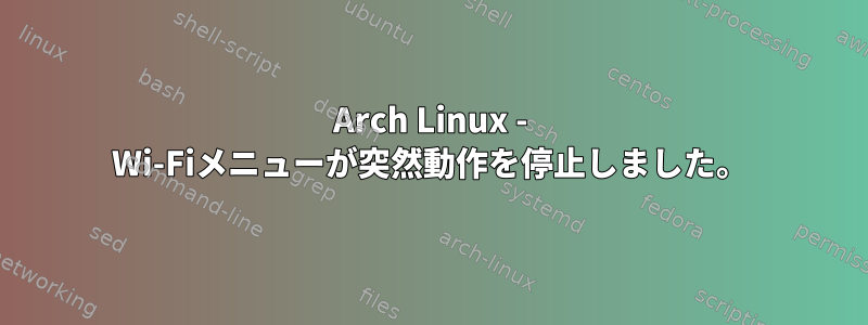 Arch Linux - Wi-Fiメニューが突然動作を停止しました。