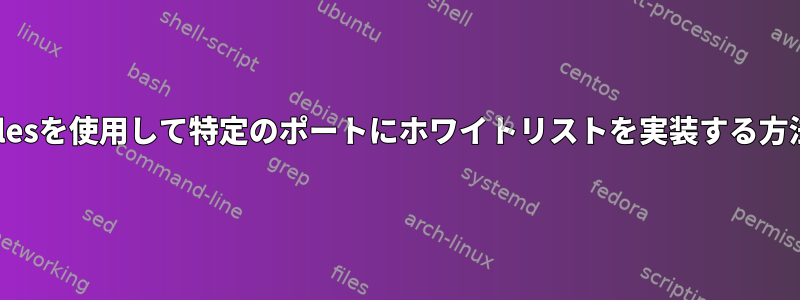 iptablesを使用して特定のポートにホワイトリストを実装する方法は？