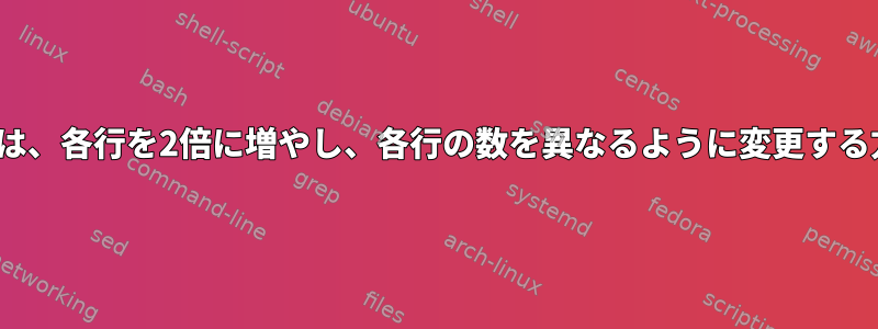 Linuxでは、各行を2倍に増やし、各行の数を異なるように変更する方法は？