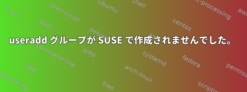 useradd グループが SUSE で作成されませんでした。