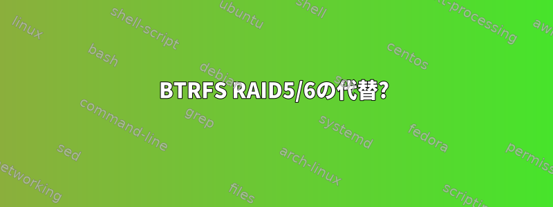 BTRFS RAID5/6の代替?