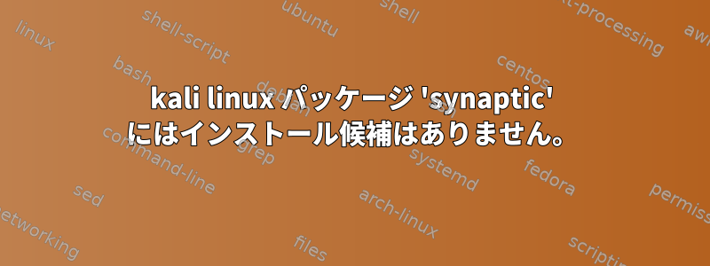 kali linux パッケージ 'synaptic' にはインストール候補はありません。