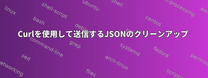 Curlを使用して送信するJSONのクリーンアップ