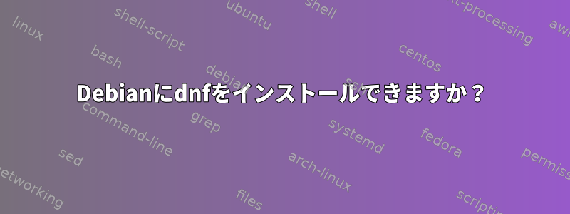 Debianにdnfをインストールできますか？