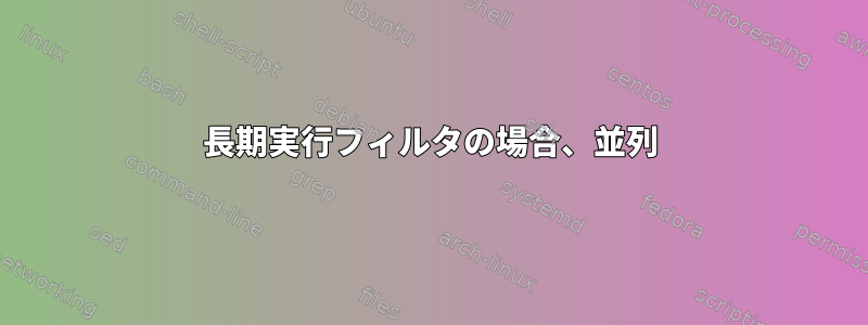 長期実行フィルタの場合、並列