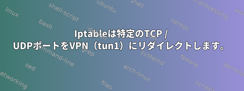 Iptableは特定のTCP / UDPポートをVPN（tun1）にリダイレクトします。