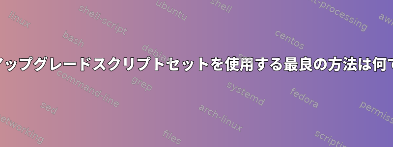 fpmでアップグレードスクリプトセットを使用する最良の方法は何ですか？