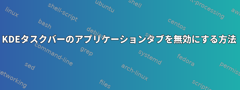 KDEタスクバーのアプリケーションタブを無効にする方法